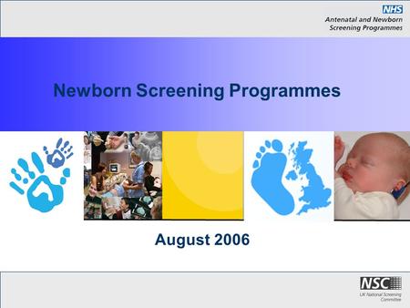 August 2006 Newborn Screening Programmes. Introduction These slides bring you up to date with the three NSC Newborn Screening Programmes The Blood Spot.
