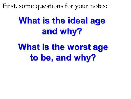 First, some questions for your notes: What is the ideal age and why? What is the worst age to be, and why?
