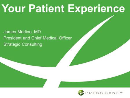 Your Patient Experience James Merlino, MD President and Chief Medical Officer Strategic Consulting.