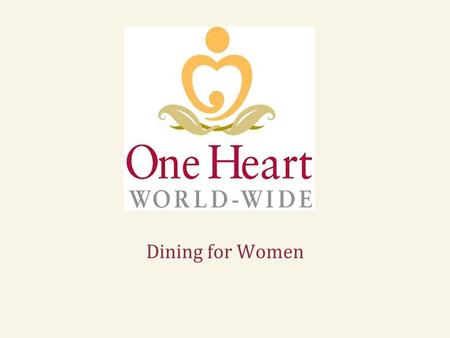 Dining for Women. To decrease maternal and neonatal mortality in remote, rural areas One Heart World-Wide’s Mission In 1997, Arlene Samen had a life-changing.