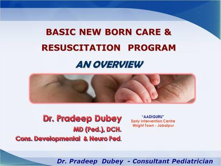 BASIC NEW BORN CARE & RESUSCITATION PROGRAM AN OVERVIEW “AADIGURU” Early Intervention Centre Wright Town - Jabalpur.