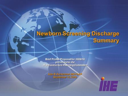 Newborn Screening Discharge Summary Brief Profile Proposal for 2009/10 presented to the IT Infrastructure Planning Committee Alan E Zuckerman MD FAAP September.