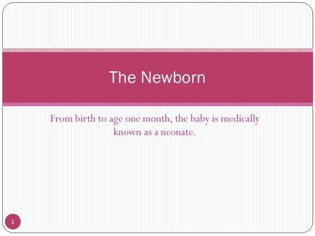 From birth to age one month, the baby is medically known as a neonate.