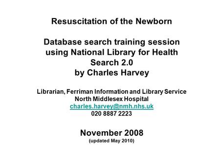 Resuscitation of the Newborn Database search training session using National Library for Health Search 2.0 by Charles Harvey Librarian, Ferriman Information.