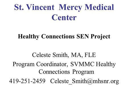 St. Vincent Mercy Medical Center Healthy Connections SEN Project Celeste Smith, MA, FLE Program Coordinator, SVMMC Healthy Connections Program 419-251-2459.