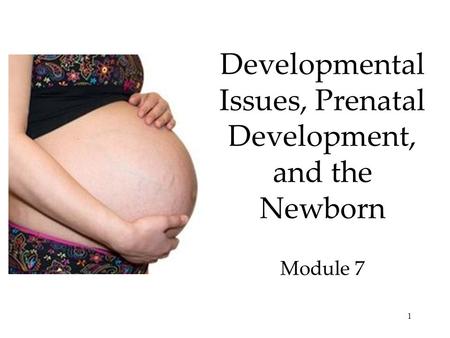 1 Developmental Issues, Prenatal Development, and the Newborn Module 7.