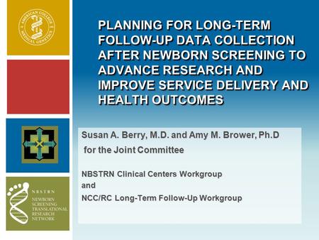 PLANNING FOR LONG-TERM FOLLOW-UP DATA COLLECTION AFTER NEWBORN SCREENING TO ADVANCE RESEARCH AND IMPROVE SERVICE DELIVERY AND HEALTH OUTCOMES Susan A.