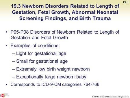 © 2013 The McGraw-Hill Companies, Inc. All rights reserved. 19.3 Newborn Disorders Related to Length of Gestation, Fetal Growth, Abnormal Neonatal Screening.