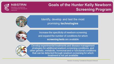 Newborn Screening Translational Research Network Goals of the Hunter Kelly Newborn Screening Program Identify, develop and test the most promising technologies.