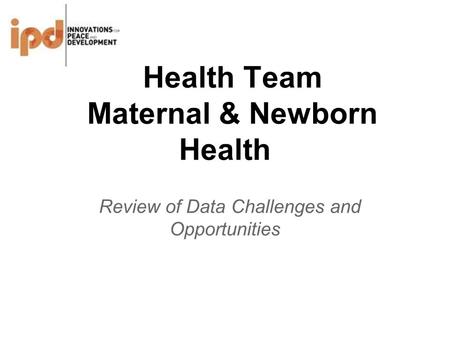 Health Team Maternal & Newborn Health Review of Data Challenges and Opportunities.