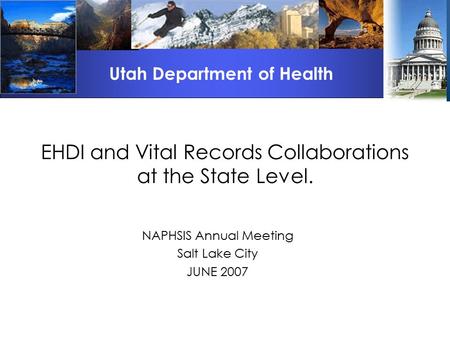 EHDI and Vital Records Collaborations at the State Level. NAPHSIS Annual Meeting Salt Lake City JUNE 2007 Utah Department of Health.