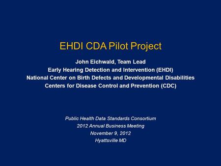 John Eichwald, Team Lead Early Hearing Detection and Intervention (EHDI) National Center on Birth Defects and Developmental Disabilities Centers for Disease.