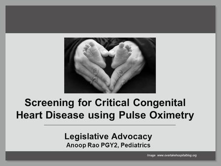 Screening for Critical Congenital Heart Disease using Pulse Oximetry Legislative Advocacy Anoop Rao PGY2, Pediatrics Image www.overlakehospitalblog.org.