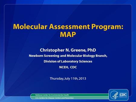 Christopher N. Greene, PhD Newborn Screening and Molecular Biology Branch, Division of Laboratory Sciences NCEH, CDC Thursday, July 11th, 2013 Molecular.