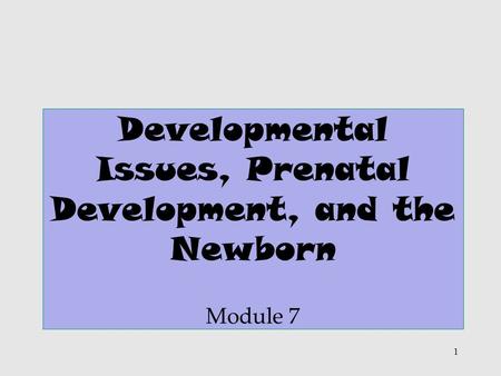 1 Developmental Issues, Prenatal Development, and the Newborn Module 7.