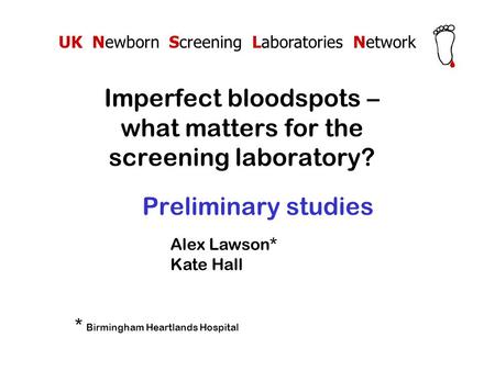 Preliminary studies Imperfect bloodspots – what matters for the screening laboratory? UK Newborn Screening Laboratories Network Alex Lawson* Kate Hall.