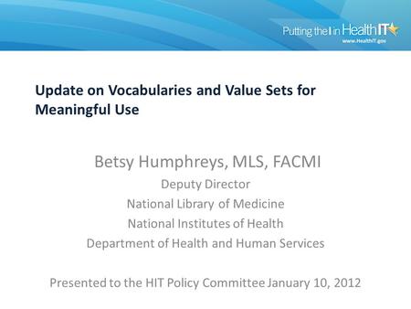 Update on Vocabularies and Value Sets for Meaningful Use Betsy Humphreys, MLS, FACMI Deputy Director National Library of Medicine National Institutes of.