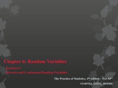 The Practice of Statistics, 4 th edition – For AP* STARNES, YATES, MOORE Chapter 6: Random Variables Section 6.1 Discrete and Continuous Random Variables.