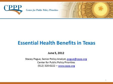 1 Essential Health Benefits in Texas June 5, 2012 Stacey Pogue, Senior Policy Analyst, Center for Public Policy Priorities (512) 320-0222.
