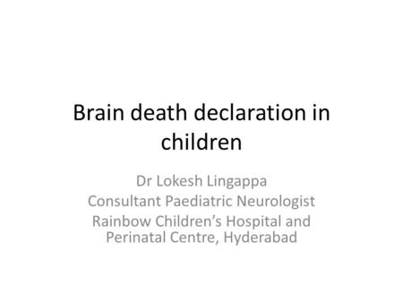 Brain death declaration in children Dr Lokesh Lingappa Consultant Paediatric Neurologist Rainbow Children’s Hospital and Perinatal Centre, Hyderabad.