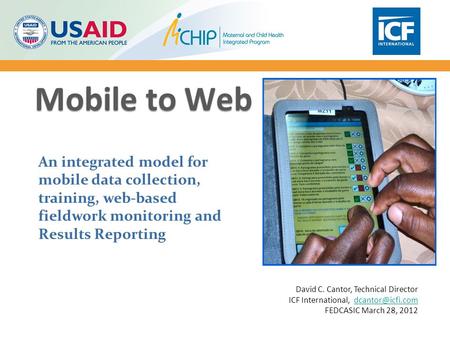 Mobile to Web An integrated model for mobile data collection, training, web-based fieldwork monitoring and Results Reporting David C. Cantor, Technical.