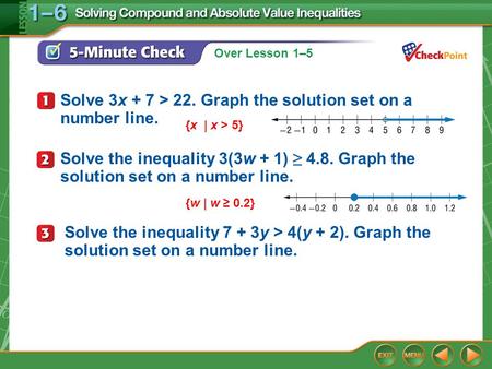 Over Lesson 1–6 1–5 5-Minute Check 1 Solve 3x + 7 > 22. Graph the solution set on a number line. {x | x > 5} Solve the inequality 3(3w + 1) ≥ 4.8. Graph.