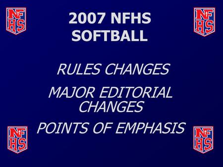 2007 NFHS SOFTBALL RULES CHANGES MAJOR EDITORIAL CHANGES POINTS OF EMPHASIS.