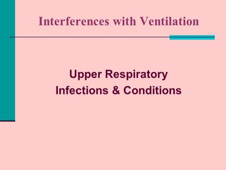 Interferences with Ventilation Upper Respiratory Infections & Conditions.