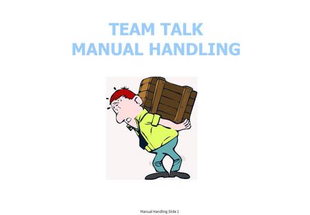 TEAM TALK MANUAL HANDLING Manual Handling Slide 1.