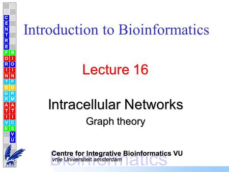 Introduction to Bioinformatics Lecture 16 Intracellular Networks Graph theory C E N T R F O R I N T E G R A T I V E B I O I N F O R M A T I C S V U E.