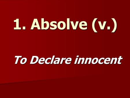 1. Absolve (v.) To Declare innocent. 2. Abstract (adj.) Not Concrete.