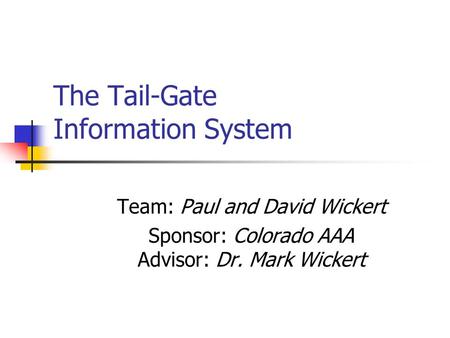 The Tail-Gate Information System Team: Paul and David Wickert Sponsor: Colorado AAA Advisor: Dr. Mark Wickert.