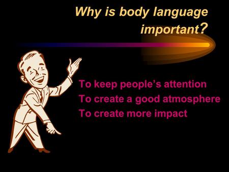 Why is body language important ? To keep people’s attention To create a good atmosphere To create more impact.