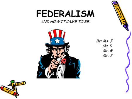 FEDERALISM AND HOW IT CAME TO BE.. By: Ms. J Ms. D Mr. G Mr. J.