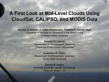 1 A First Look at Mid-Level Clouds Using CloudSat, CALIPSO, and MODIS Data Stanley Q. Kidder, J. Adam Kankiewicz, Thomas H. Vonder Haar Cooperative Institute.