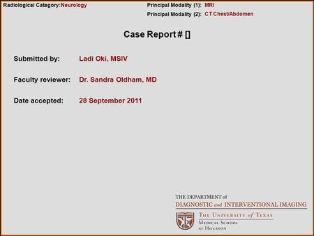 Case Report # [] Submitted by:Ladi Oki, MSIV Faculty reviewer:Dr. Sandra Oldham, MD Date accepted:28 September 2011 Radiological Category:Principal Modality.
