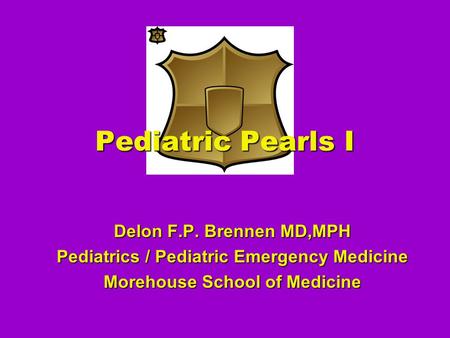 Pediatric Pearls I Delon F.P. Brennen MD,MPH Pediatrics / Pediatric Emergency Medicine Morehouse School of Medicine.