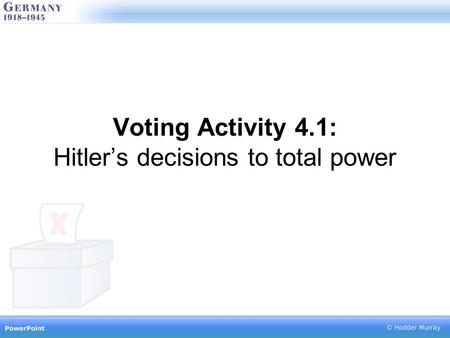 Voting Activity 4.1: Hitler’s decisions to total power.