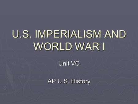U.S. IMPERIALISM AND WORLD WAR I Unit VC AP U.S. History.