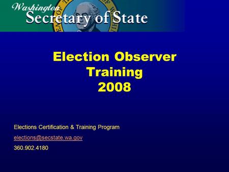 Election Observer Training 2008 Elections Certification & Training Program 360.902.4180.