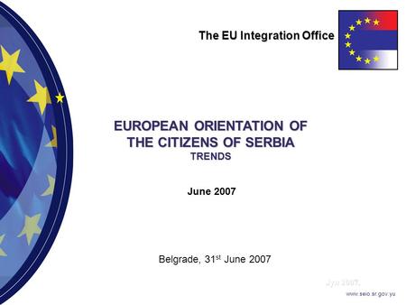 Јун 2007. www.seio.sr.gov.yu EUROPEAN ORIENTATION OF THE CITIZENS OF SERBIA TRENDS The EU Integration Office June 2007 Belgrade, 31 st June 2007.