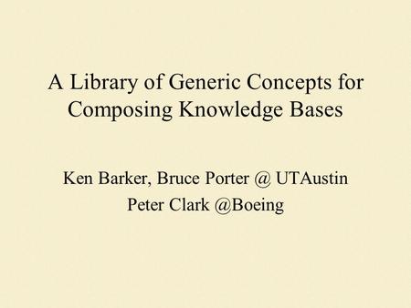 A Library of Generic Concepts for Composing Knowledge Bases Ken Barker, Bruce UTAustin Peter