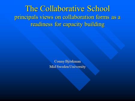 The Collaborative School principals views on collaboration forms as a readiness for capacity building Conny Björkman Mid Sweden University.