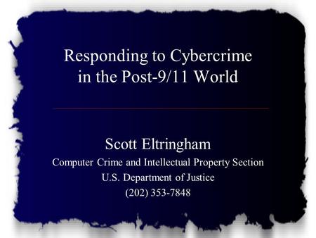 Responding to Cybercrime in the Post-9/11 World Scott Eltringham Computer Crime and Intellectual Property Section U.S. Department of Justice (202) 353-7848.