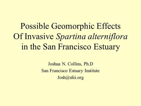 Possible Geomorphic Effects Of Invasive Spartina alterniflora in the San Francisco Estuary Joshua N. Collins, Ph.D San Francisco Estuary Institute