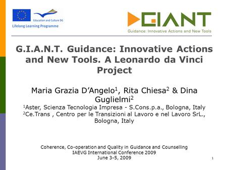 1 G.I.A.N.T. Guidance: Innovative Actions and New Tools. A Leonardo da Vinci Project Maria Grazia D’Angelo 1, Rita Chiesa 2 & Dina Guglielmi 2 1 Aster,