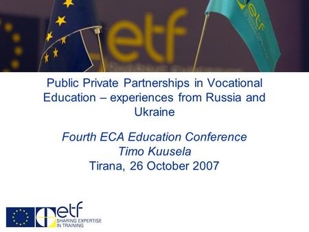 Public Private Partnerships in Vocational Education – experiences from Russia and Ukraine Fourth ECA Education Conference Timo Kuusela Tirana, 26 October.