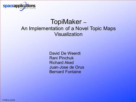 TMRA 20061 TopiMaker – An Implementation of a Novel Topic Maps Visualization David De Weerdt Rani Pinchuk Richard Aked Juan-Jose de Orus Bernard Fontaine.