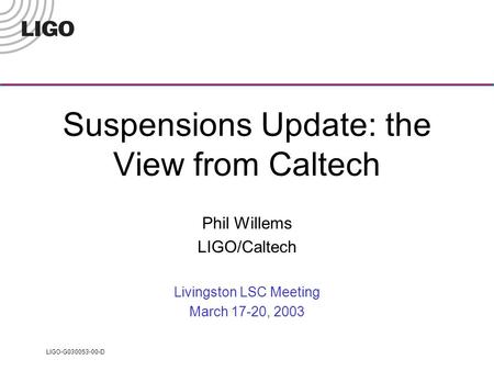 LIGO-G030053-00-D Suspensions Update: the View from Caltech Phil Willems LIGO/Caltech Livingston LSC Meeting March 17-20, 2003.
