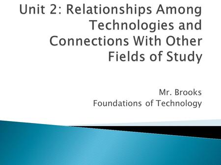Mr. Brooks Foundations of Technology.  Students will: ◦ Develop an understanding of the relationships among technologies and connections with other fields.